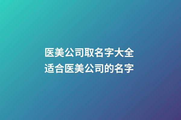 医美公司取名字大全 适合医美公司的名字-第1张-公司起名-玄机派